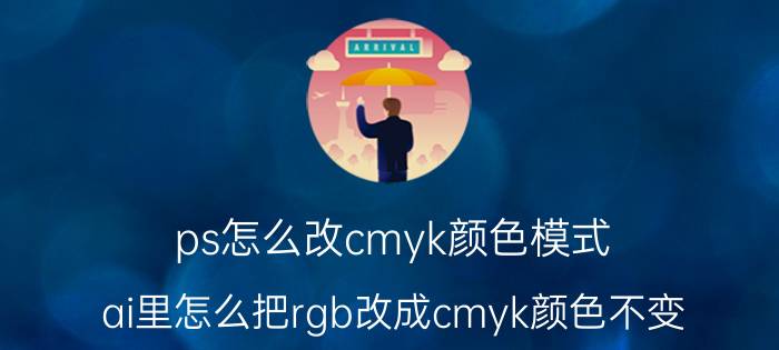 ps怎么改cmyk颜色模式 ai里怎么把rgb改成cmyk颜色不变？